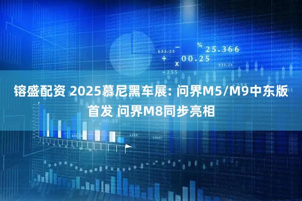 镕盛配资 2025慕尼黑车展: 问界M5/M9中东版首发 问界M8同步亮相