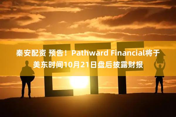 秦安配资 预告！Pathward Financial将于美东时间10月21日盘后披露财报