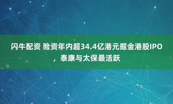 闪牛配资 险资年内超34.4亿港元掘金港股IPO，泰康与太保最活跃