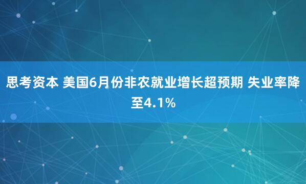 思考资本 美国6月份非农就业增长超预期 失业率降至4.1%
